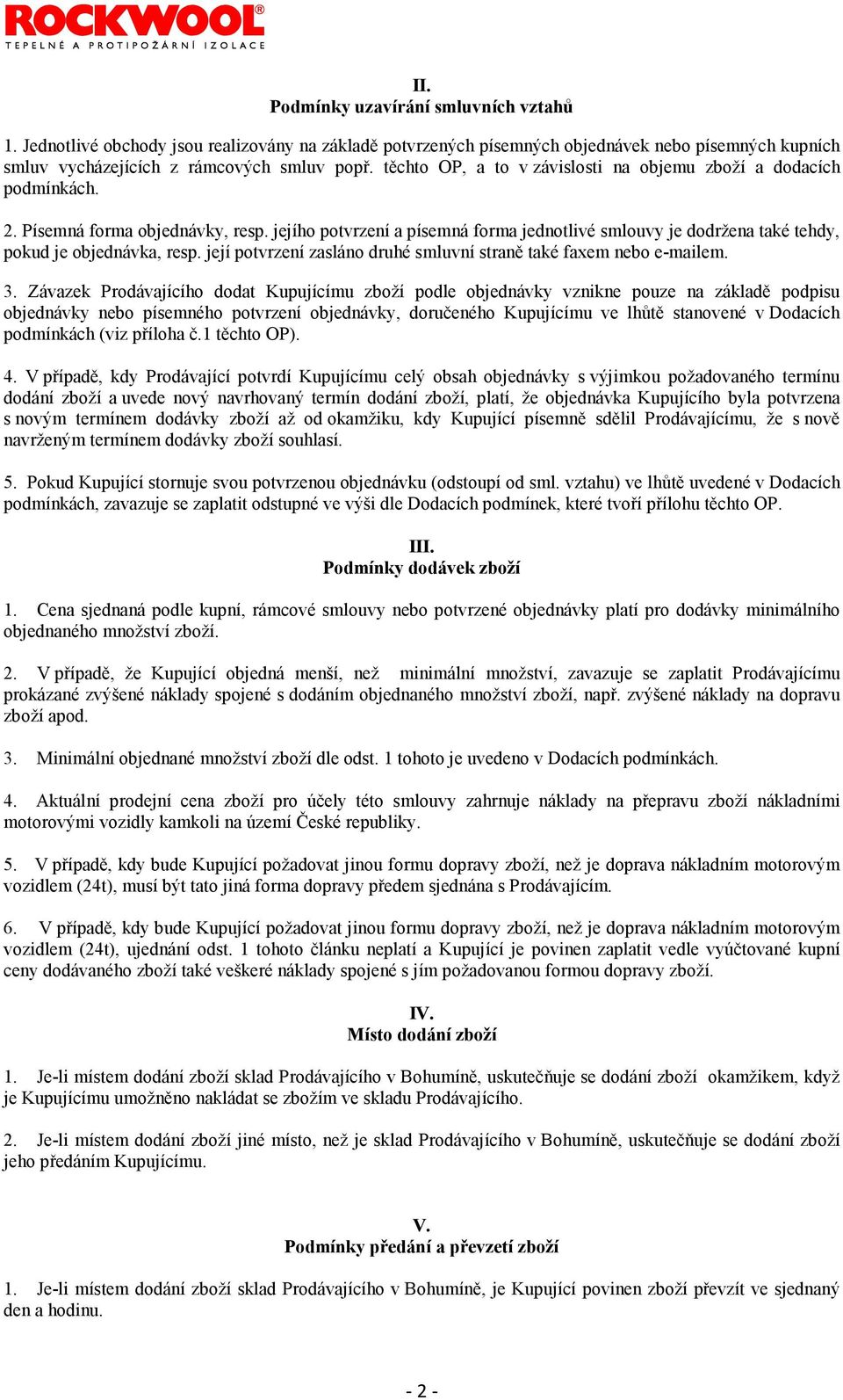 jejího potvrzení a písemná forma jednotlivé smlouvy je dodržena také tehdy, pokud je objednávka, resp. její potvrzení zasláno druhé smluvní straně také faxem nebo e-mailem. 3.