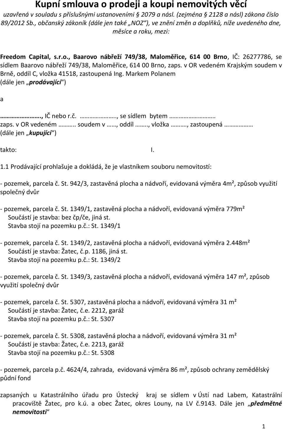 v OR vedeném Krajským soudem v Brně, oddíl C, vložka 41518, zastoupená Ing. Markem Polanem (dále jen prodávající ) a., IČ nebo r.č..., se sídlem bytem.. zaps. v OR vedeném.. soudem v, oddíl.., vložka., zastoupená (dále jen kupující ) takto: I.