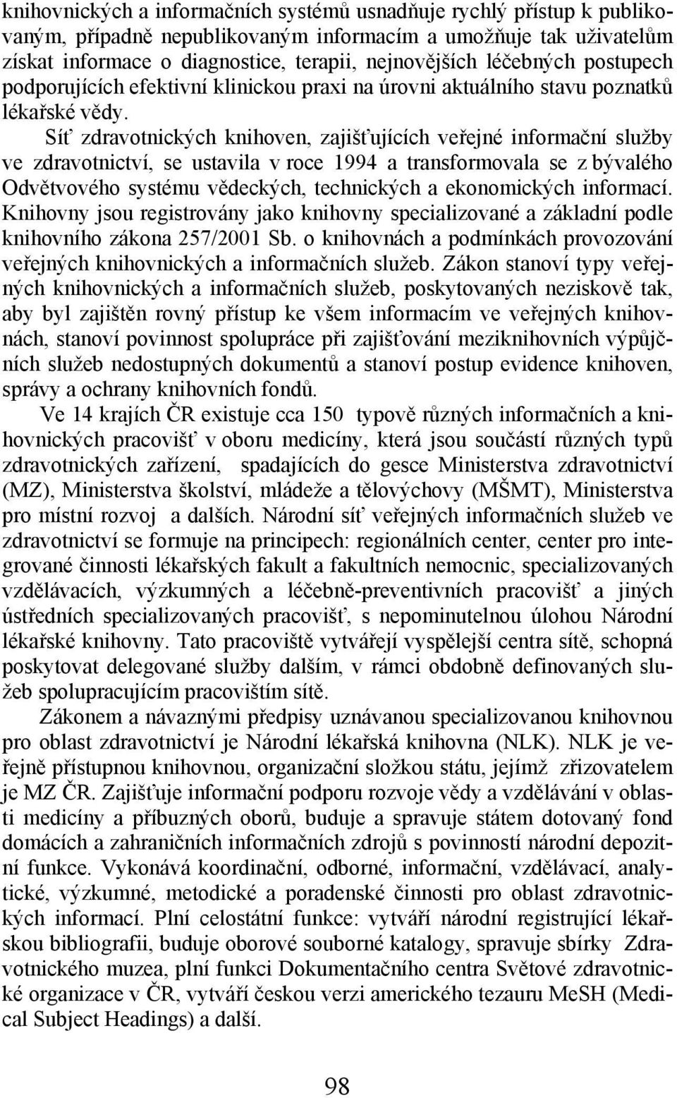 Síť zdravotnických knihoven, zajišťujících veřejné informační služby ve zdravotnictví, se ustavila v roce 1994 a transformovala se z bývalého Odvětvového systému vědeckých, technických a ekonomických