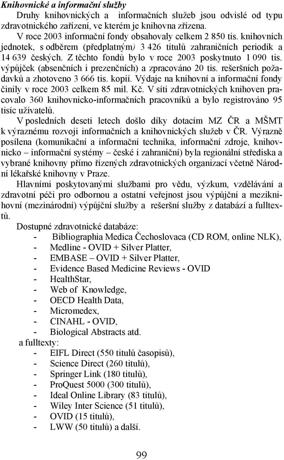 Z těchto fondů bylo v roce 2003 poskytnuto 1 090 tis. výpůjček (absenčních i prezenčních) a zpracováno 20 tis. rešeršních požadavků a zhotoveno 3 666 tis. kopií.