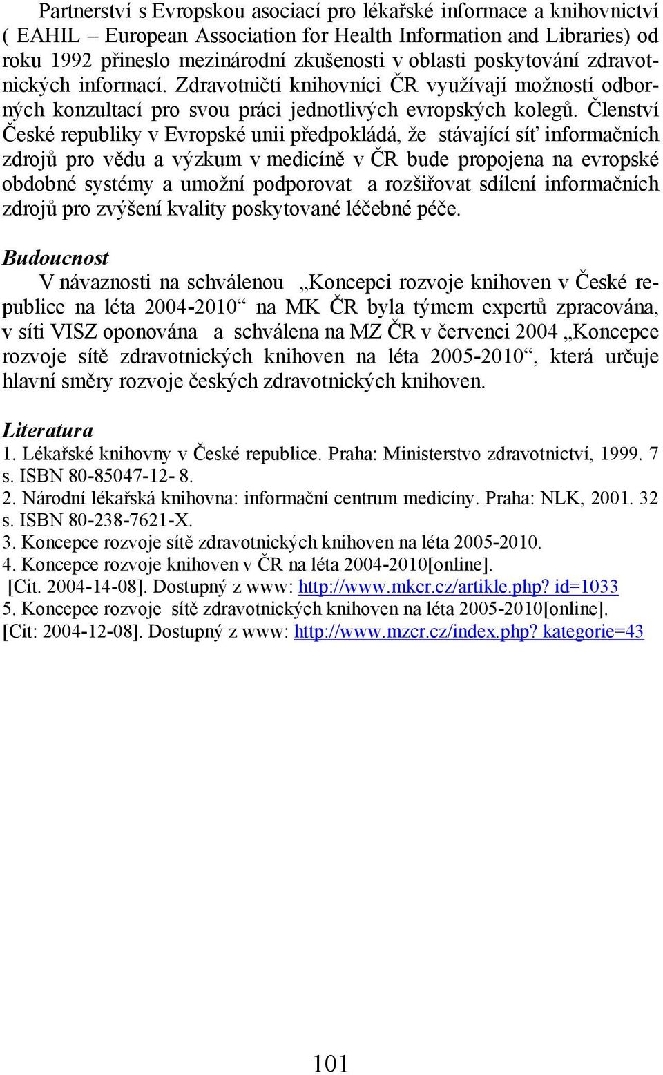 Členství České republiky v Evropské unii předpokládá, že stávající síť informačních zdrojů pro vědu a výzkum v medicíně v ČR bude propojena na evropské obdobné systémy a umožní podporovat a