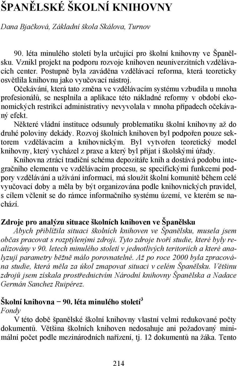 Očekávání, která tato změna ve vzdělávacím systému vzbudila u mnoha profesionálů, se nesplnila a aplikace této nákladné reformy v období ekonomických restrikcí administrativy nevyvolala v mnoha