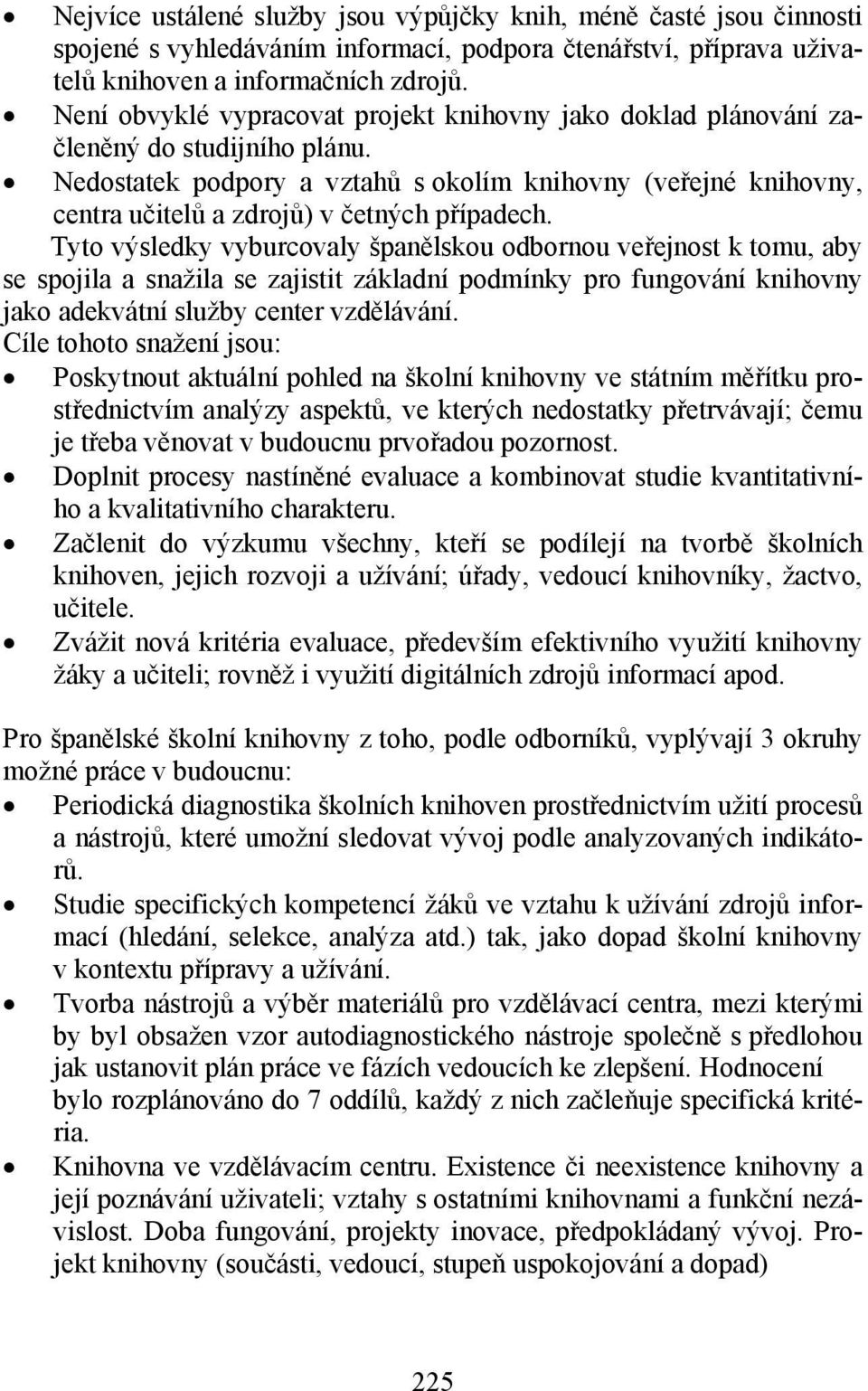 Nedostatek podpory a vztahů s okolím knihovny (veřejné knihovny, centra učitelů a zdrojů) v četných případech.