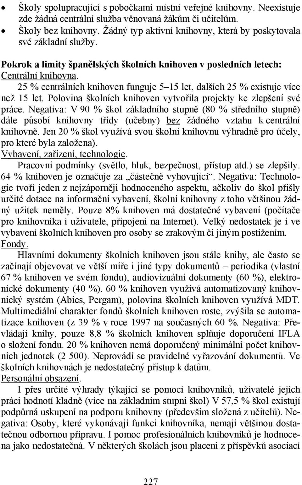 25 % centrálních knihoven funguje 5 15 let, dalších 25 % existuje více než 15 let. Polovina školních knihoven vytvořila projekty ke zlepšení své práce.