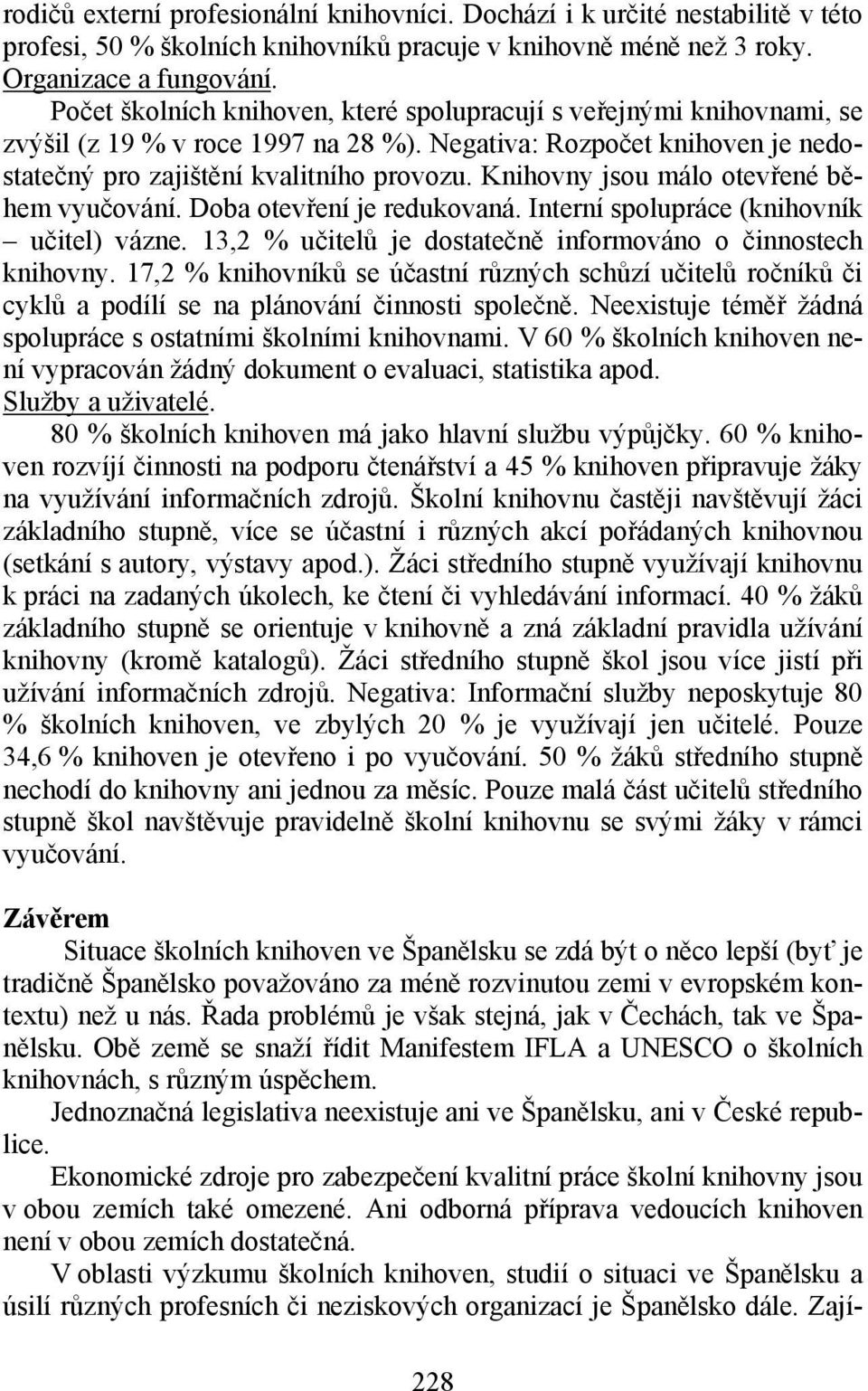 Knihovny jsou málo otevřené během vyučování. Doba otevření je redukovaná. Interní spolupráce (knihovník učitel) vázne. 13,2 % učitelů je dostatečně informováno o činnostech knihovny.