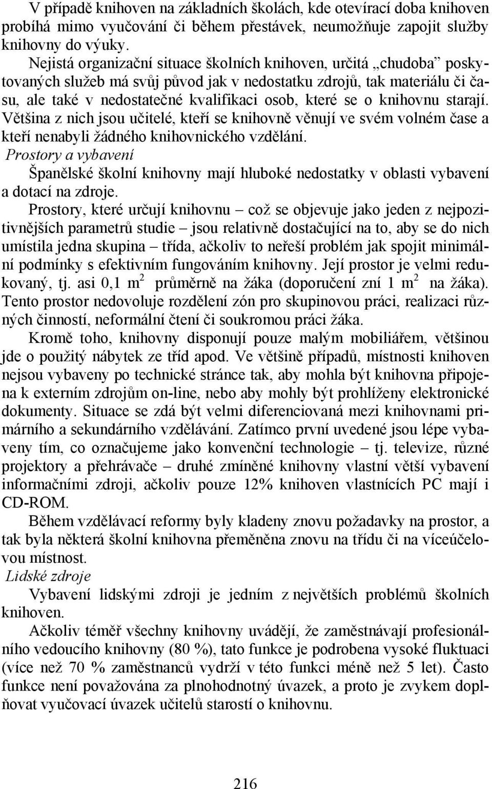 knihovnu starají. Většina z nich jsou učitelé, kteří se knihovně věnují ve svém volném čase a kteří nenabyli žádného knihovnického vzdělání.