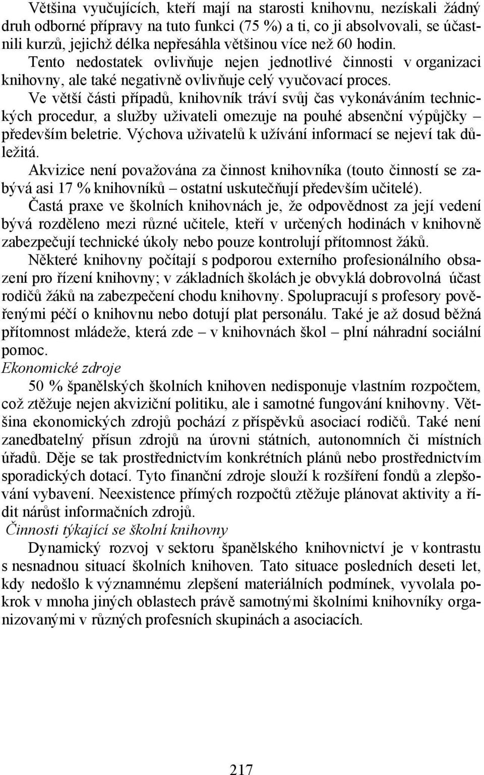 Ve větší části případů, knihovník tráví svůj čas vykonáváním technických procedur, a služby uživateli omezuje na pouhé absenční výpůjčky především beletrie.