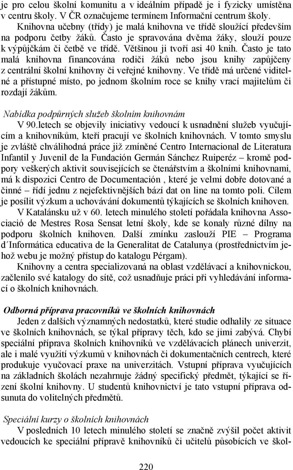 Často je tato malá knihovna financována rodiči žáků nebo jsou knihy zapůjčeny z centrální školní knihovny či veřejné knihovny.