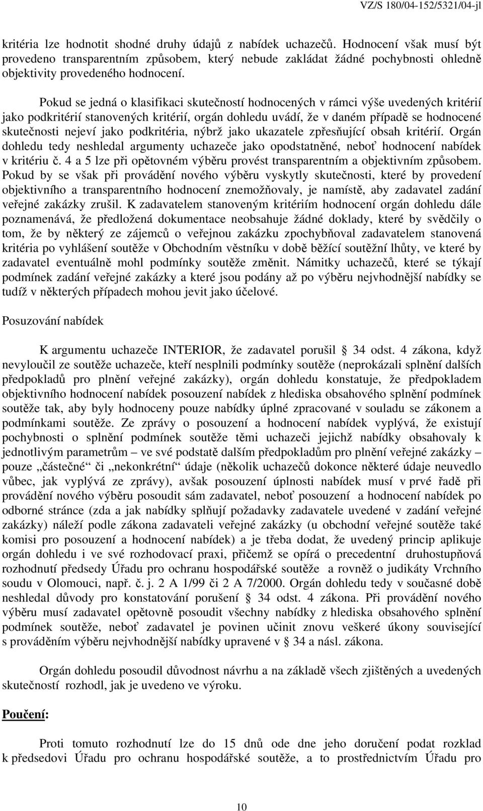 Pokud se jedná o klasifikaci skutečností hodnocených v rámci výše uvedených kritérií jako podkritérií stanovených kritérií, orgán dohledu uvádí, že v daném případě se hodnocené skutečnosti nejeví