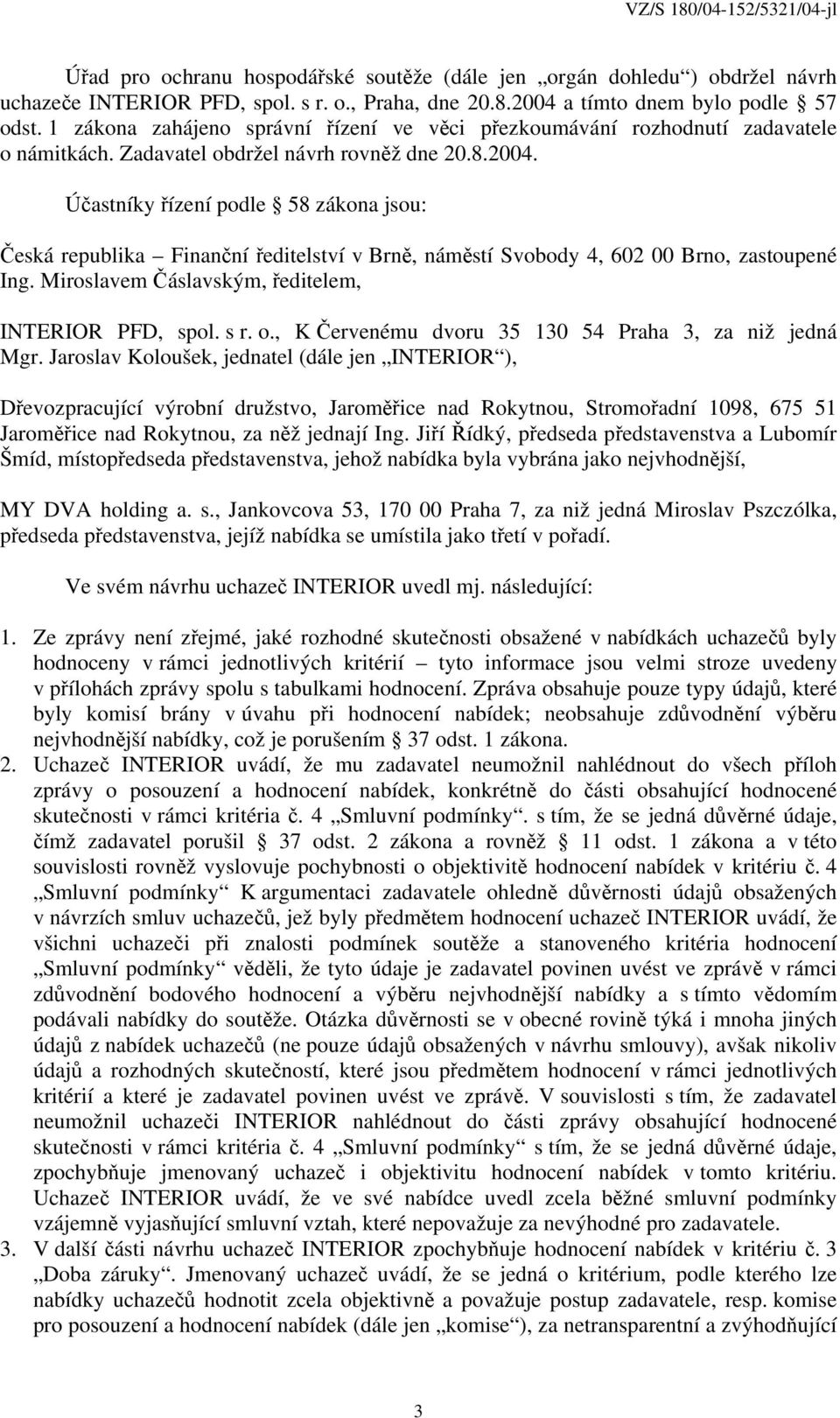 Účastníky řízení podle 58 zákona jsou: Česká republika Finanční ředitelství v Brně, náměstí Svobody 4, 602 00 Brno, zastoupené Ing. Miroslavem Čáslavským, ředitelem, INTERIOR PFD, spol. s r. o.