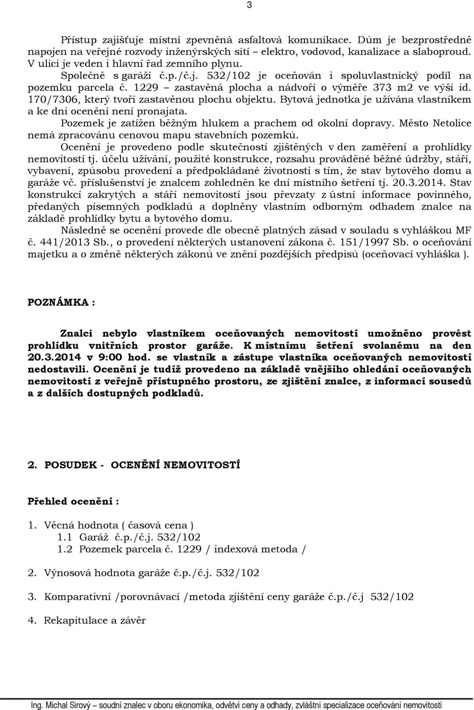 170/7306, který tvoří zastavěnou plochu objektu. Bytová jednotka je užívána vlastníkem a ke dni ocenění není pronajata. Pozemek je zatížen běžným hlukem a prachem od okolní dopravy.