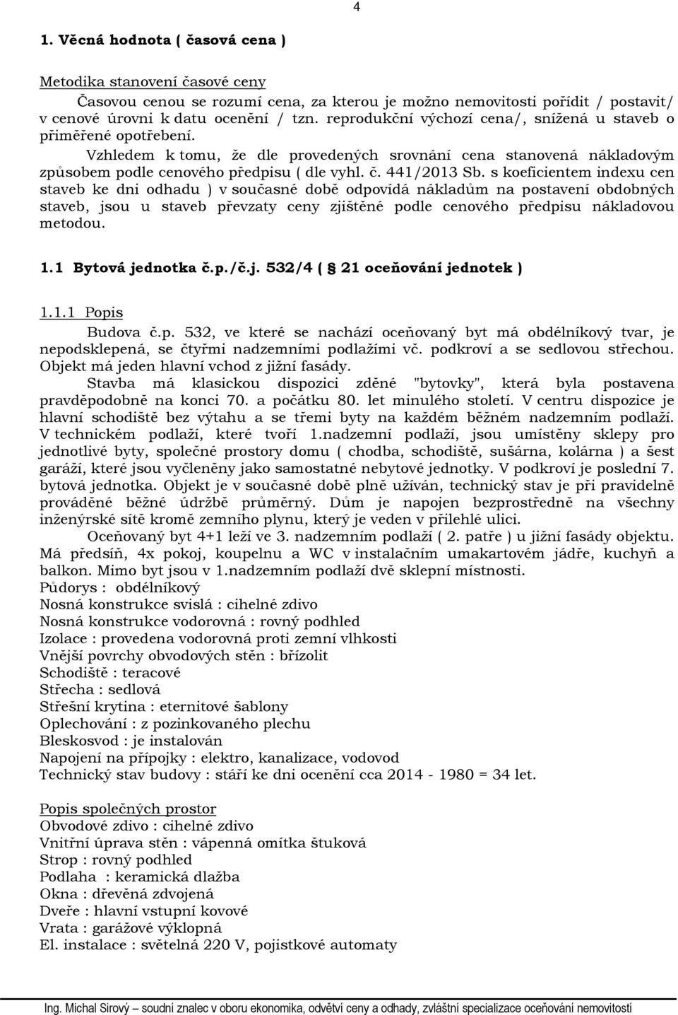 s koeficientem indexu cen staveb ke dni odhadu ) v současné době odpovídá nákladům na postavení obdobných staveb, jsou u staveb převzaty ceny zjištěné podle cenového předpisu nákladovou metodou. 1.