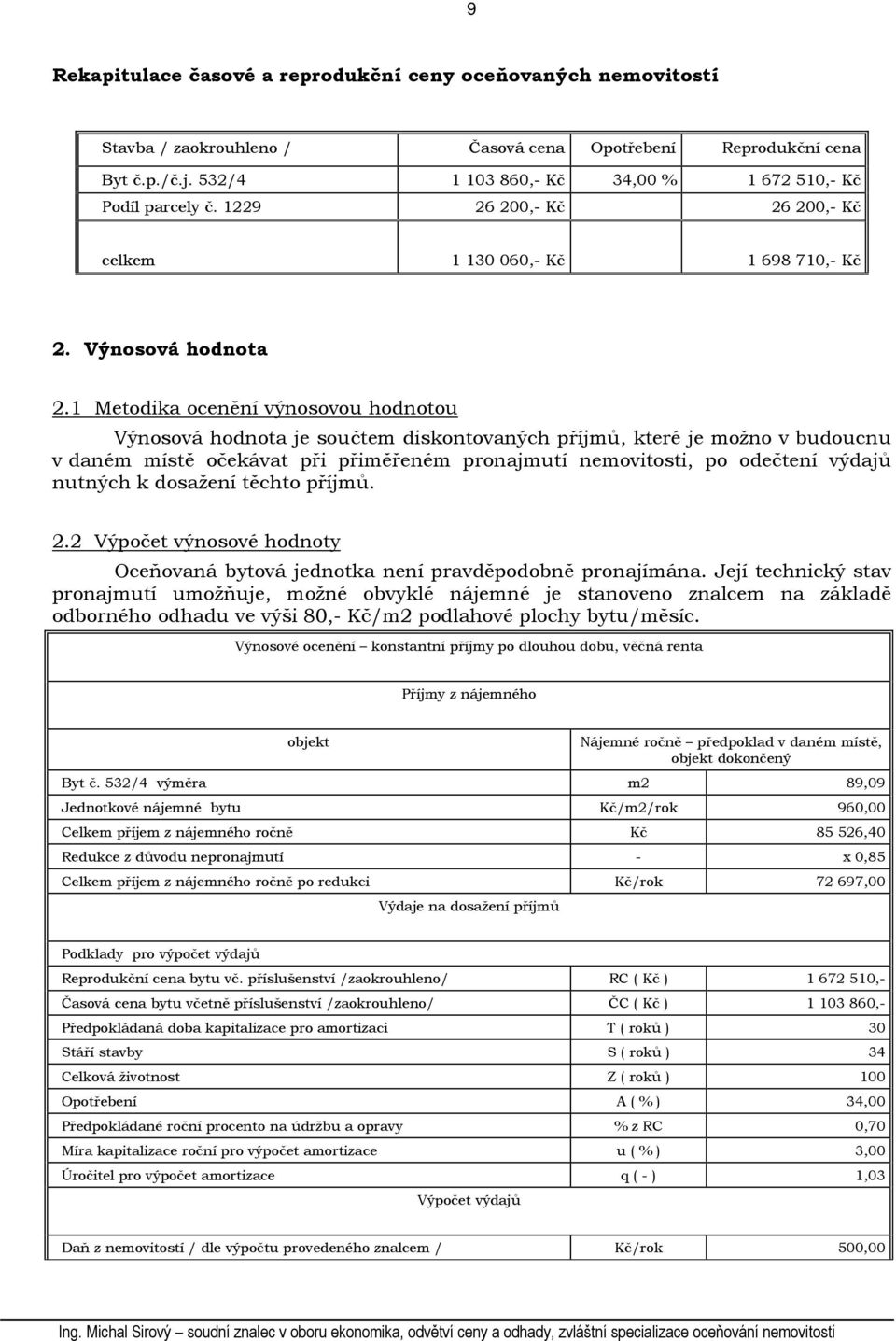 1 Metodika ocenění výnosovou hodnotou Výnosová hodnota je součtem diskontovaných příjmů, které je možno v budoucnu v daném místě očekávat při přiměřeném pronajmutí nemovitosti, po odečtení výdajů