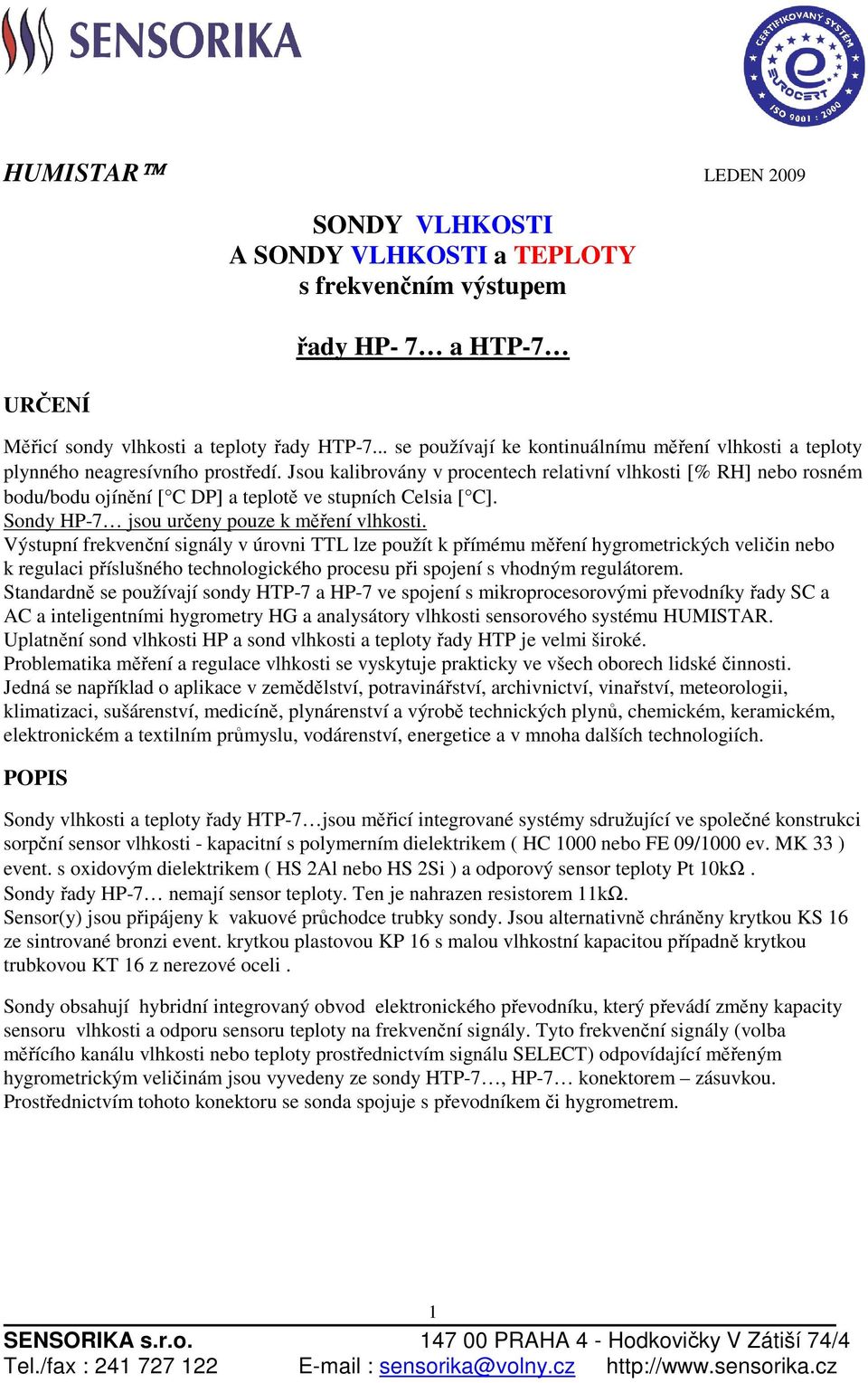 Jsou kalibrovány v procentech relativní vlhkosti [% RH] nebo rosném bodu/bodu ojínění [ C DP] a teplotě ve stupních Celsia [ C]. Sondy HP-7 jsou určeny pouze k měření vlhkosti.