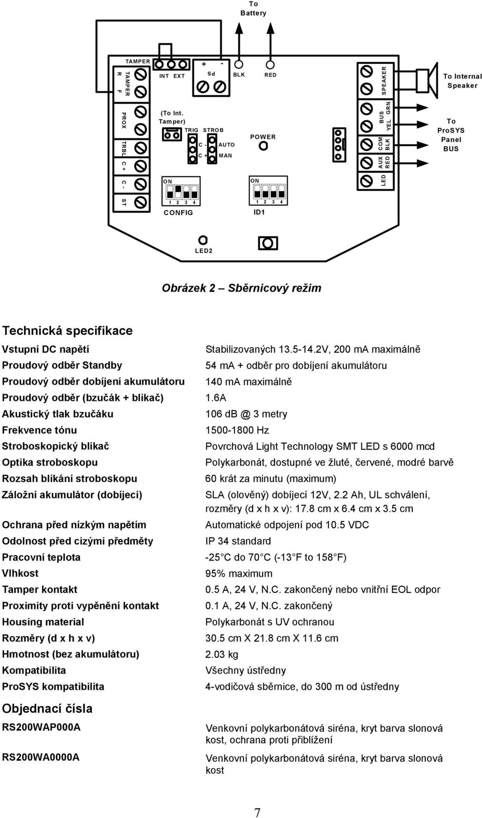 Stabilizovaných 13.5-14.2V, 200 ma maximálně Proudový odběr Standby 54 ma + odběr pro dobíjení akumulátoru Proudový odběr dobíjení akumulátoru 140 ma maximálně Proudový odběr (bzučák + blikač) 1.