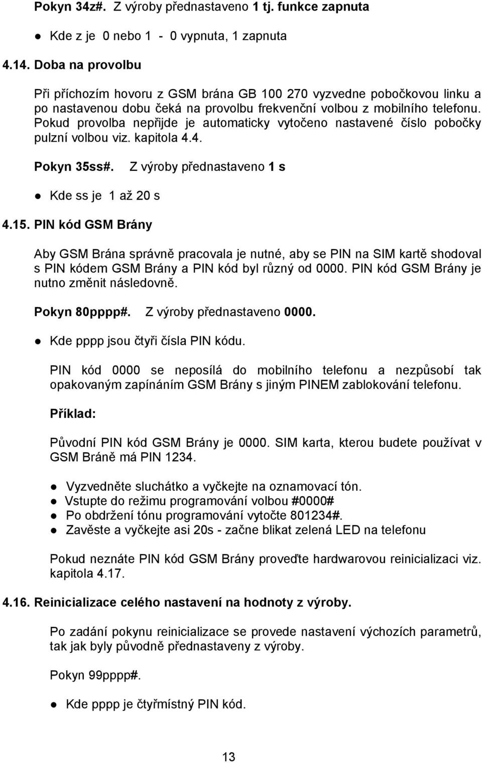 Pokud provolba nepřijde je automaticky vytočeno nastavené číslo pobočky pulzní volbou viz. kapitola 4.4. Pokyn 35ss#. Z výroby přednastaveno 1 s Kde ss je 1 až 20 s 4.15.