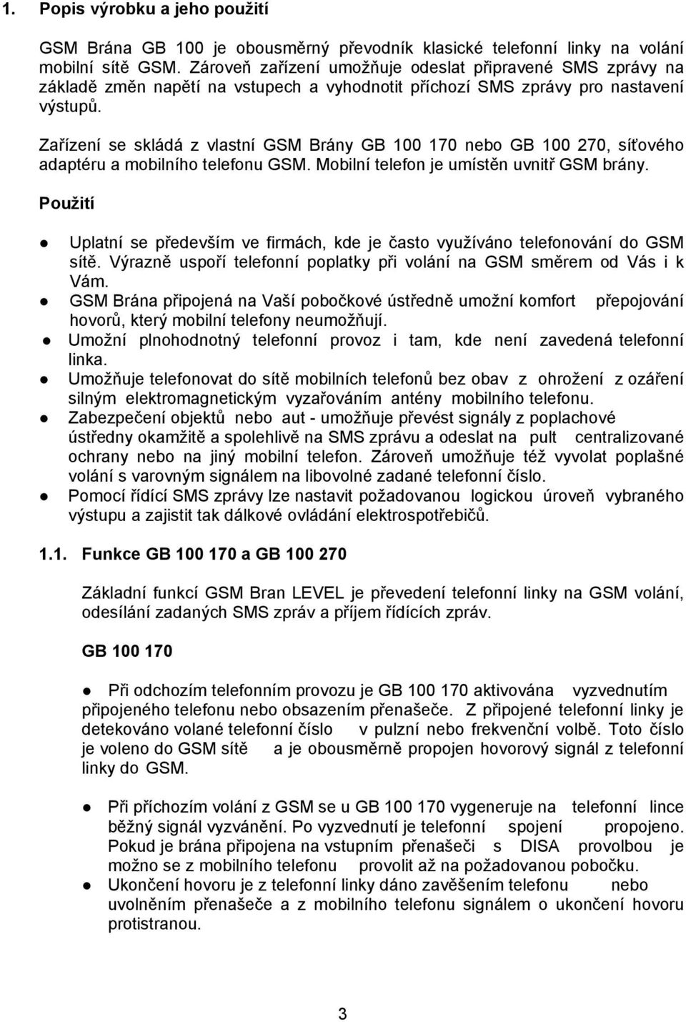 Zařízení se skládá z vlastní GSM Brány GB 100 170 nebo GB 100 270, síťového adaptéru a mobilního telefonu GSM. Mobilní telefon je umístěn uvnitř GSM brány.