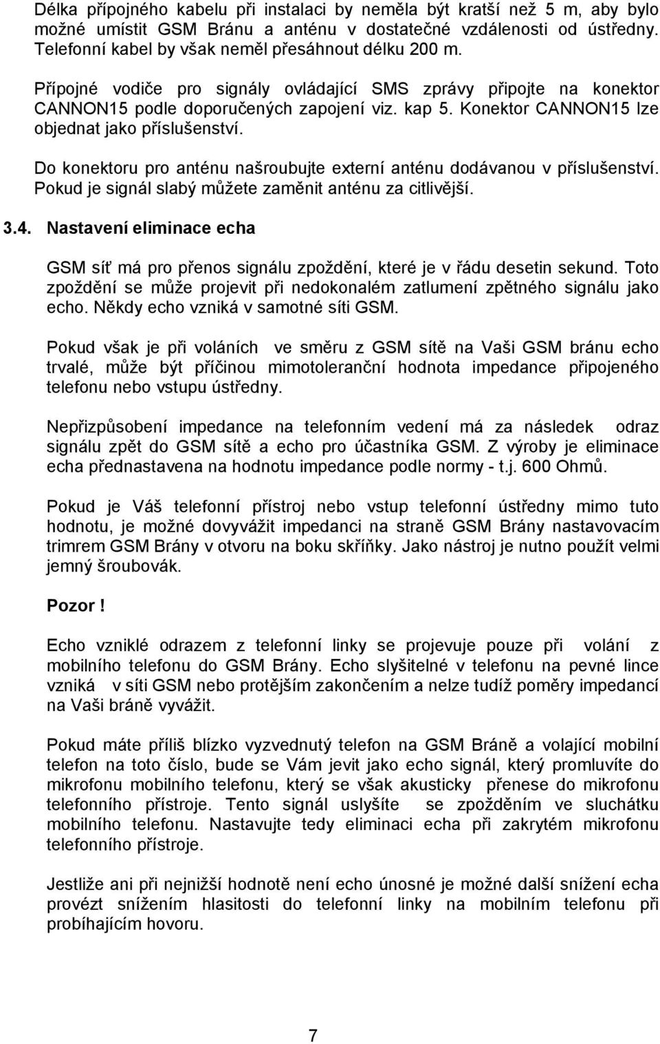 Konektor CANNON15 lze objednat jako příslušenství. Do konektoru pro anténu našroubujte externí anténu dodávanou v příslušenství. Pokud je signál slabý můžete zaměnit anténu za citlivější. 3.4.