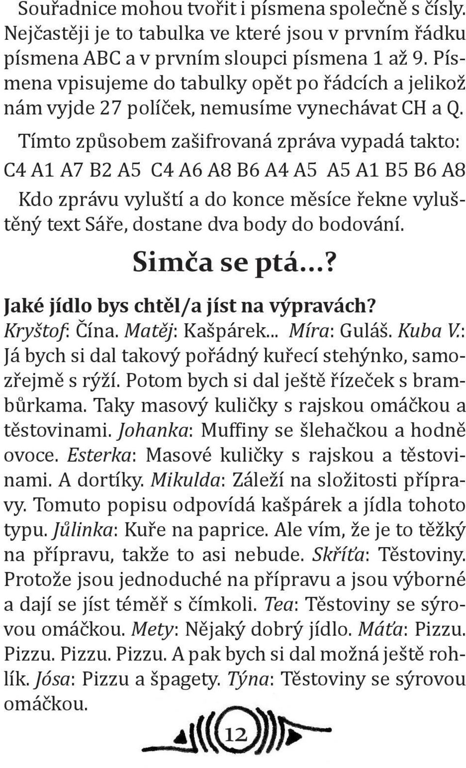 Tímto způsobem zašifrovaná zpráva vypadá takto: C4 A1 A7 B2 A5 C4 A6 A8 B6 A4 A5 A5 A1 B5 B6 A8 Kdo zprávu vyluští a do konce měsíce řekne vyluštěný text Sáře, dostane dva body do bodování.