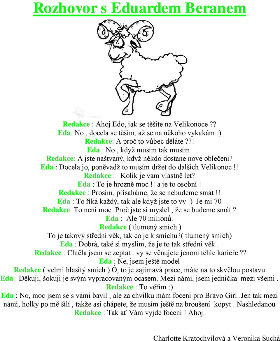 Redakce : Prosím, přísaháme, ţe se nebudeme smát!! Eda : To říká kaţdý, tak ale kdyţ jste to vy :) Je mi 70 Redakce: To není moc. Proč jste si myslel, ţe se budeme smát? Eda : Ale 70 miliónů.