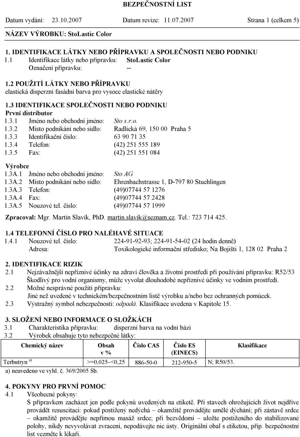 3 IDENTIFIKACE SPOLEČNOSTI NEBO PODNIKU První distributor 1.3.1 Jméno nebo obchodní jméno: Sto s.r.o. 1.3.2 Místo podnikání nebo sídlo: Radlická 69, 150 00 Praha 5 1.3.3 Identifikační číslo: 63 90 71 35 1.