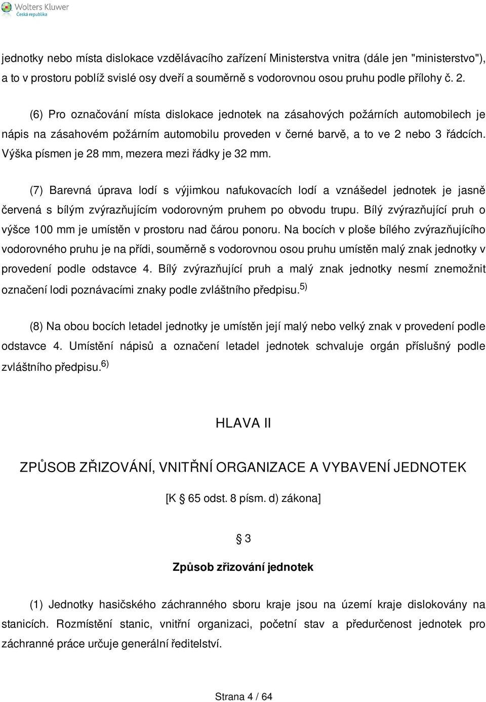 Výška písmen je 28 mm, mezera mezi řádky je 32 mm. (7) Barevná úprava lodí s výjimkou nafukovacích lodí a vznášedel jednotek je jasně červená s bílým zvýrazňujícím vodorovným pruhem po obvodu trupu.