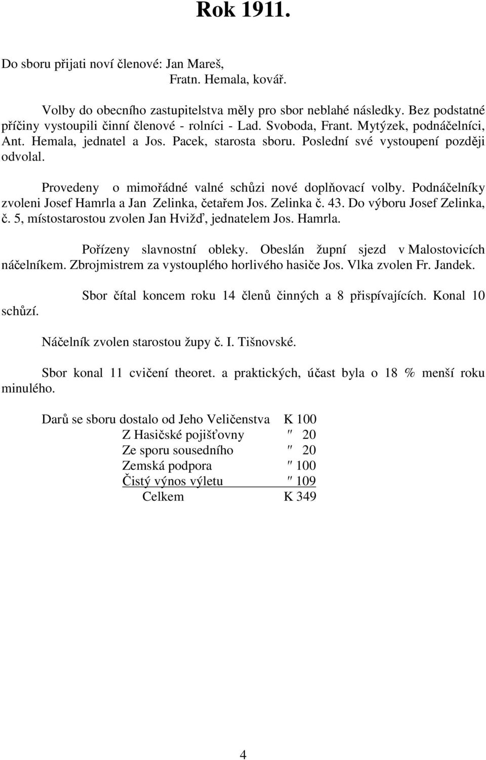 Provedeny o mimořádné valné schůzi nové doplňovací volby. Podnáčelníky zvoleni Josef Hamrla a Jan Zelinka, četařem Jos. Zelinka č. 43. Do výboru Josef Zelinka, č.