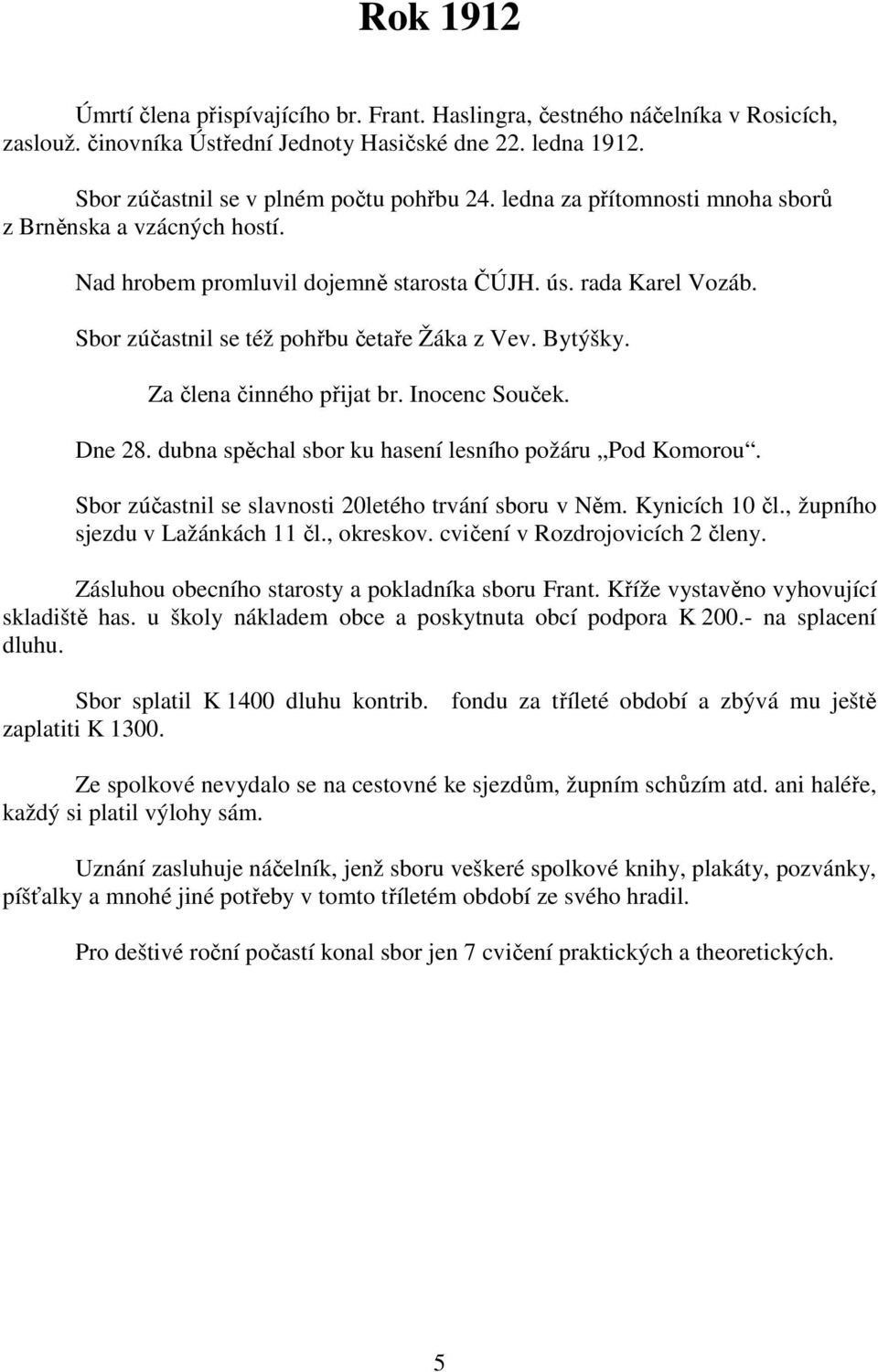 Za člena činného přijat br. Inocenc Souček. Dne 28. dubna spěchal sbor ku hasení lesního požáru Pod Komorou. Sbor zúčastnil se slavnosti 20letého trvání sboru v Něm. Kynicích 10 čl.