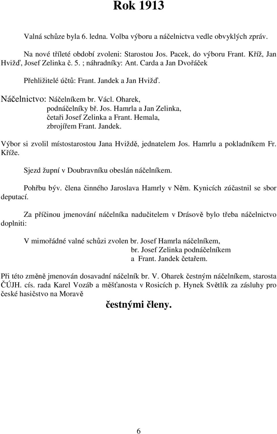 Hamrla a Jan Zelinka, četaři Josef Zelinka a Frant. Hemala, zbrojířem Frant. Jandek. Výbor si zvolil místostarostou Jana Hviždě, jednatelem Jos. Hamrlu a pokladníkem Fr. Kříže.