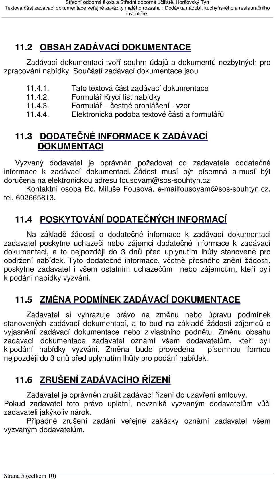 3 DODATEČNÉ INFORMACE K ZADÁVACÍ DOKUMENTACI Vyzvaný dodavatel je oprávněn požadovat od zadavatele dodatečné informace k zadávací dokumentaci.