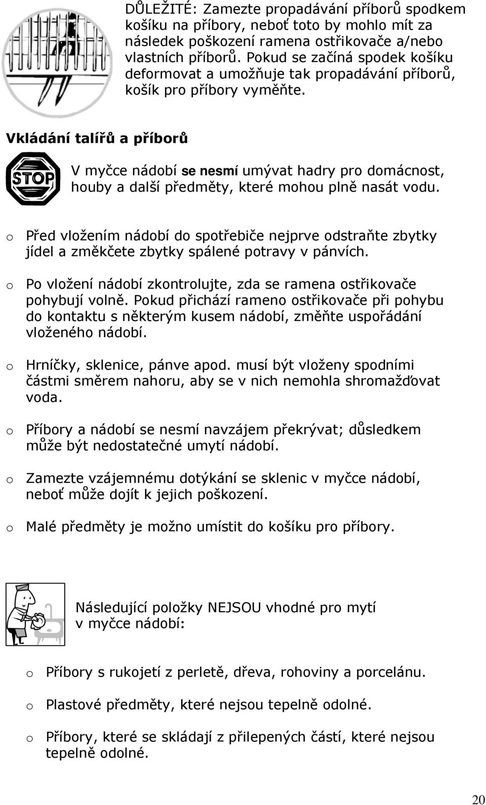 Vkládání talířů a příborů V myčce nádobí se nesmí umývat hadry pro domácnost, houby a další předměty, které mohou plně nasát vodu.