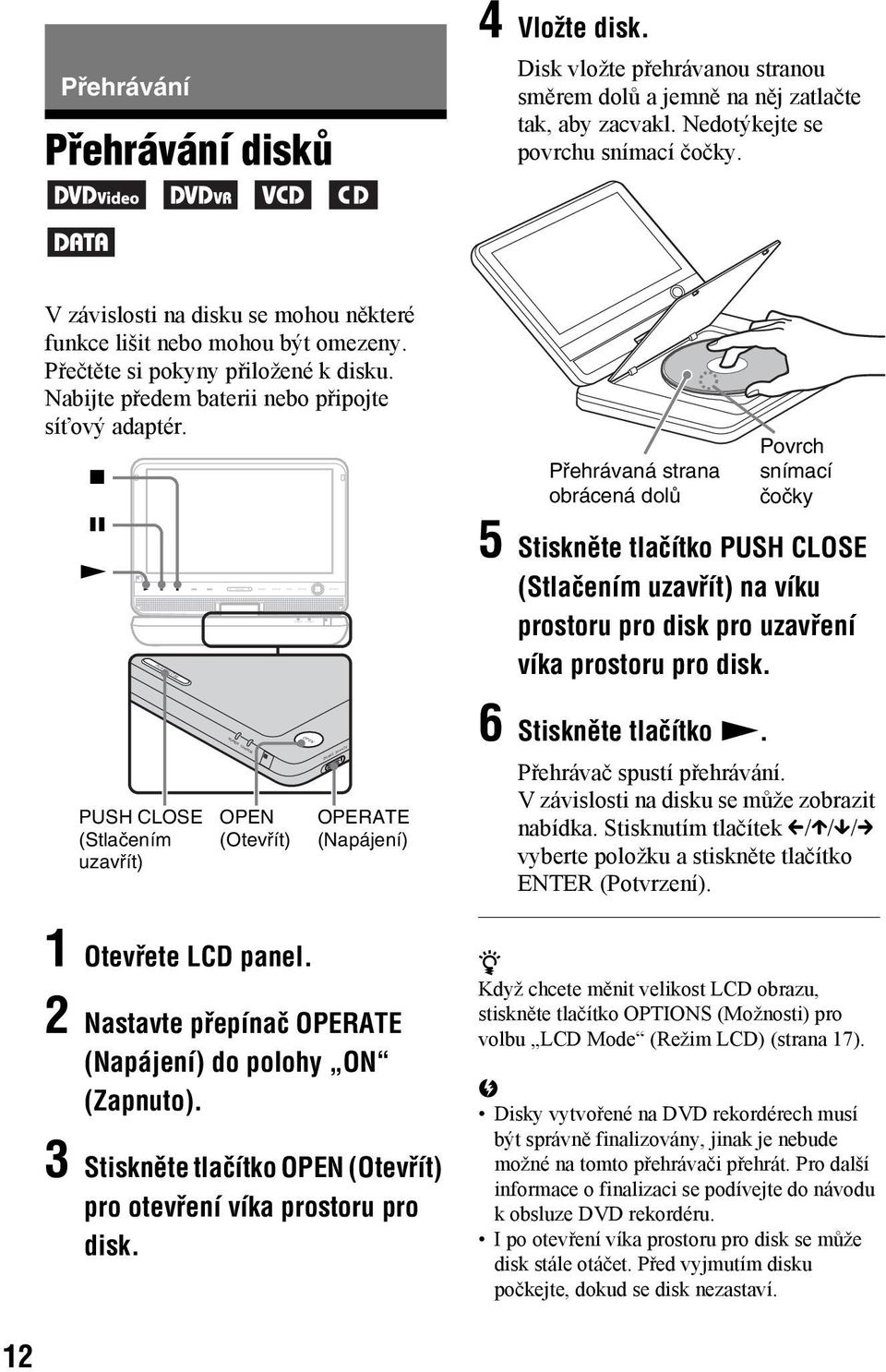 Nabijte předem baterii nebo připojte síťový adaptér. x X N PUSH CLOSE PUSH CLOSE (Stlačením uzavřít) POWER CHARGE OPEN (Otevřít) 1 Otevřete LCD panel.