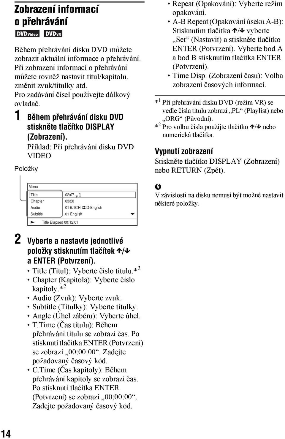 1 Během přehrávání disku DVD stiskněte tlačítko DISPLAY (Zobrazení). Příklad: Při přehrávání disku DVD VIDEO Položky Menu Title 02/07 * 1 Chapter 03/20 Audio 01 5.