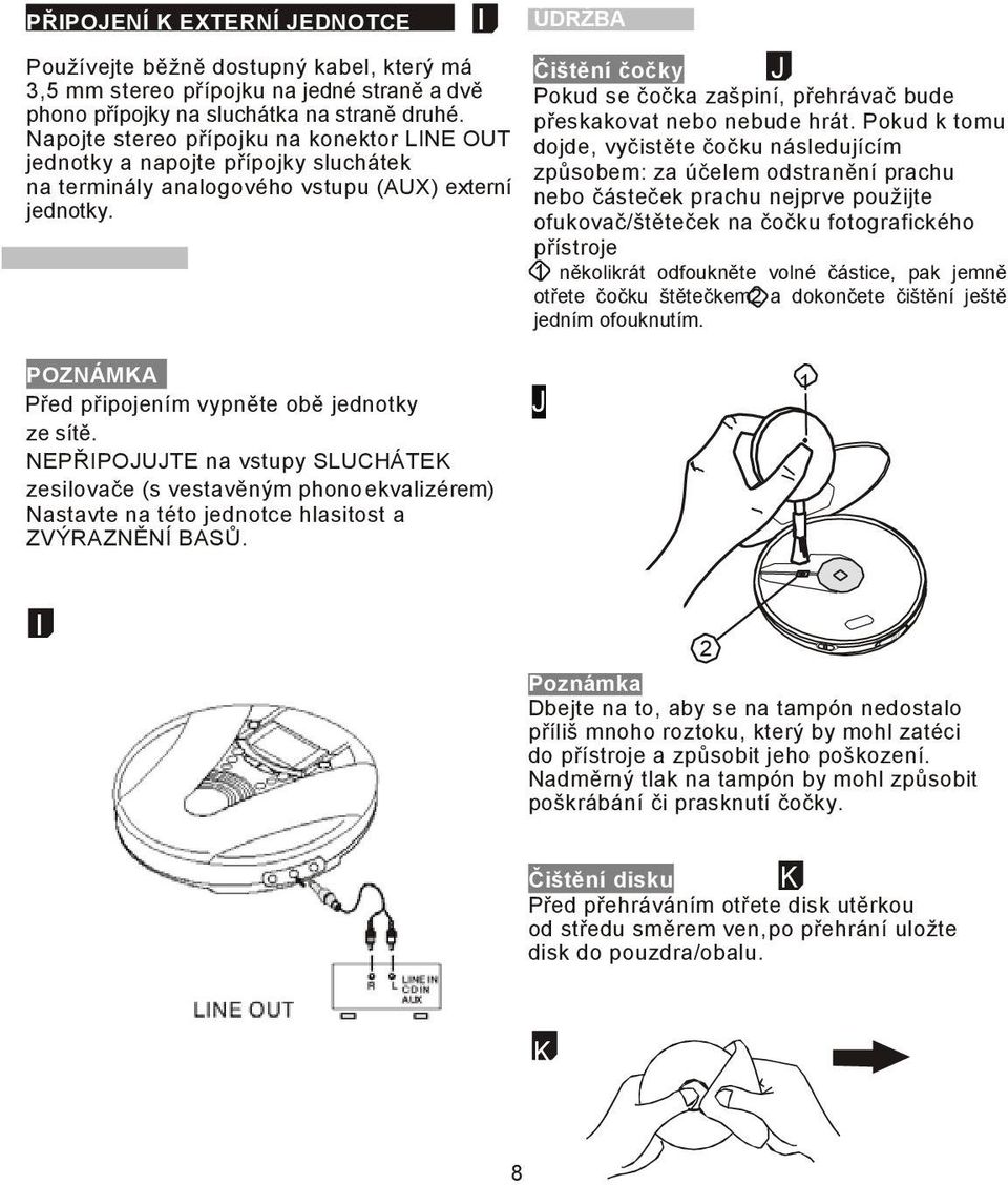 I ÚDRŽBA Čištění čočky Pokud se čočka zašpiní, přehrávač bude přeskakovat nebo nebude hrát.