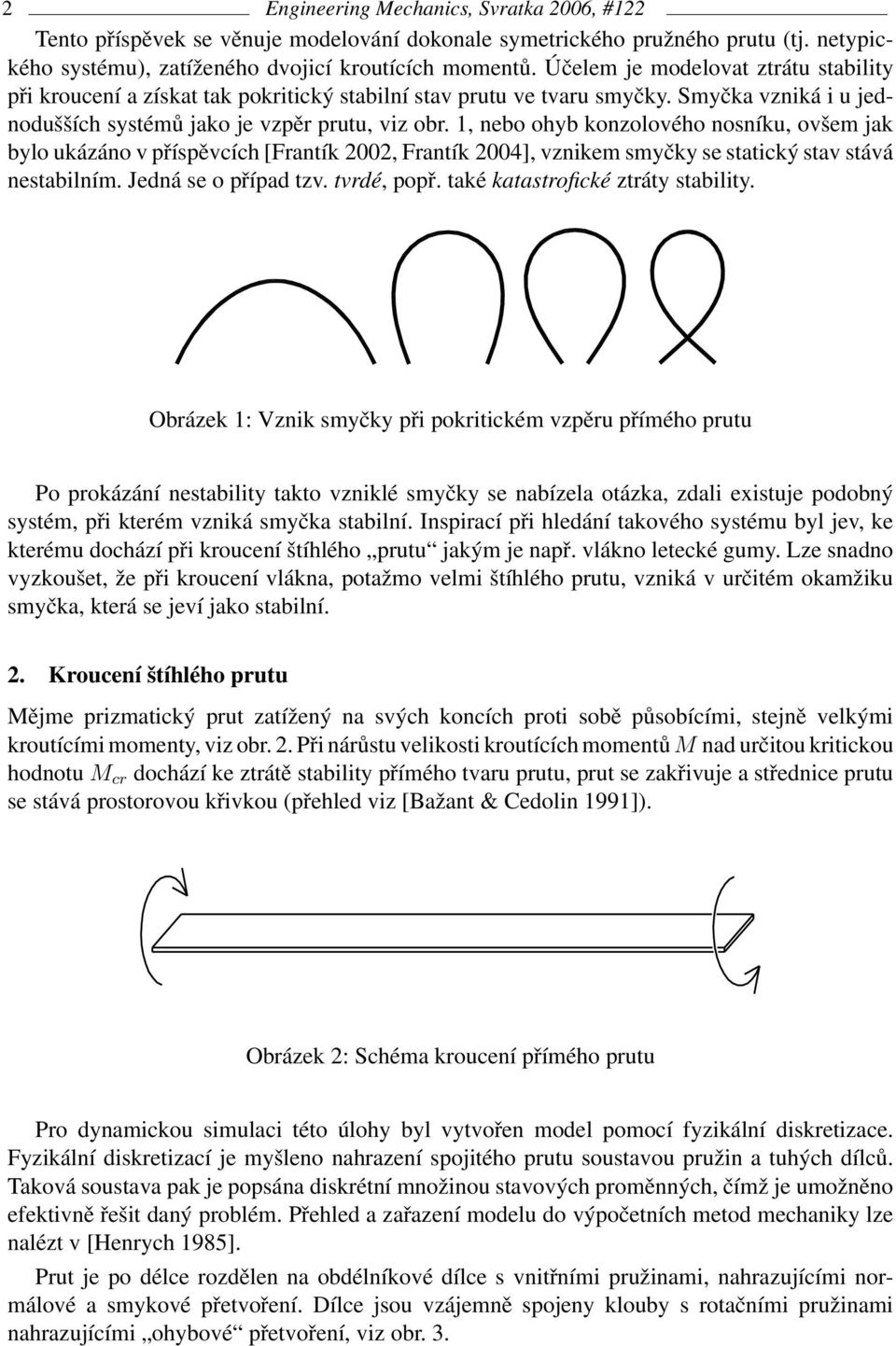 1, nebo ohyb konzolového nosníku, ovšem jak bylo ukázáno v příspěvcích [Frantík 2002, Frantík 2004], vznikem smyčky se statický stav stává nestabilním. Jedná se o případ tzv. tvrdé, popř.