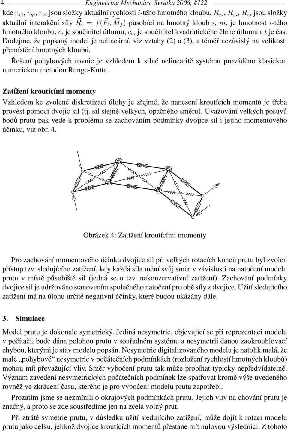 Dodejme, že popsaný model je nelineární, viz vztahy (2) a (3), a téměř nezávislý na velikosti přemístění hmotných kloubů.