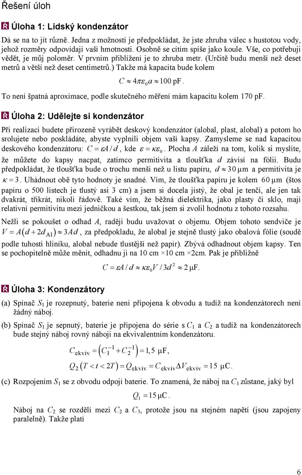 měřní mám kapacitu kolm 17 pf Úloha : Uděljt si kondnzátor Při ralizaci budt přirozně vyrábět dskový kondnzátor (alobal, plast, alobal) a potom ho srolujt nbo poskládát, abyst vyplnili objm vaší