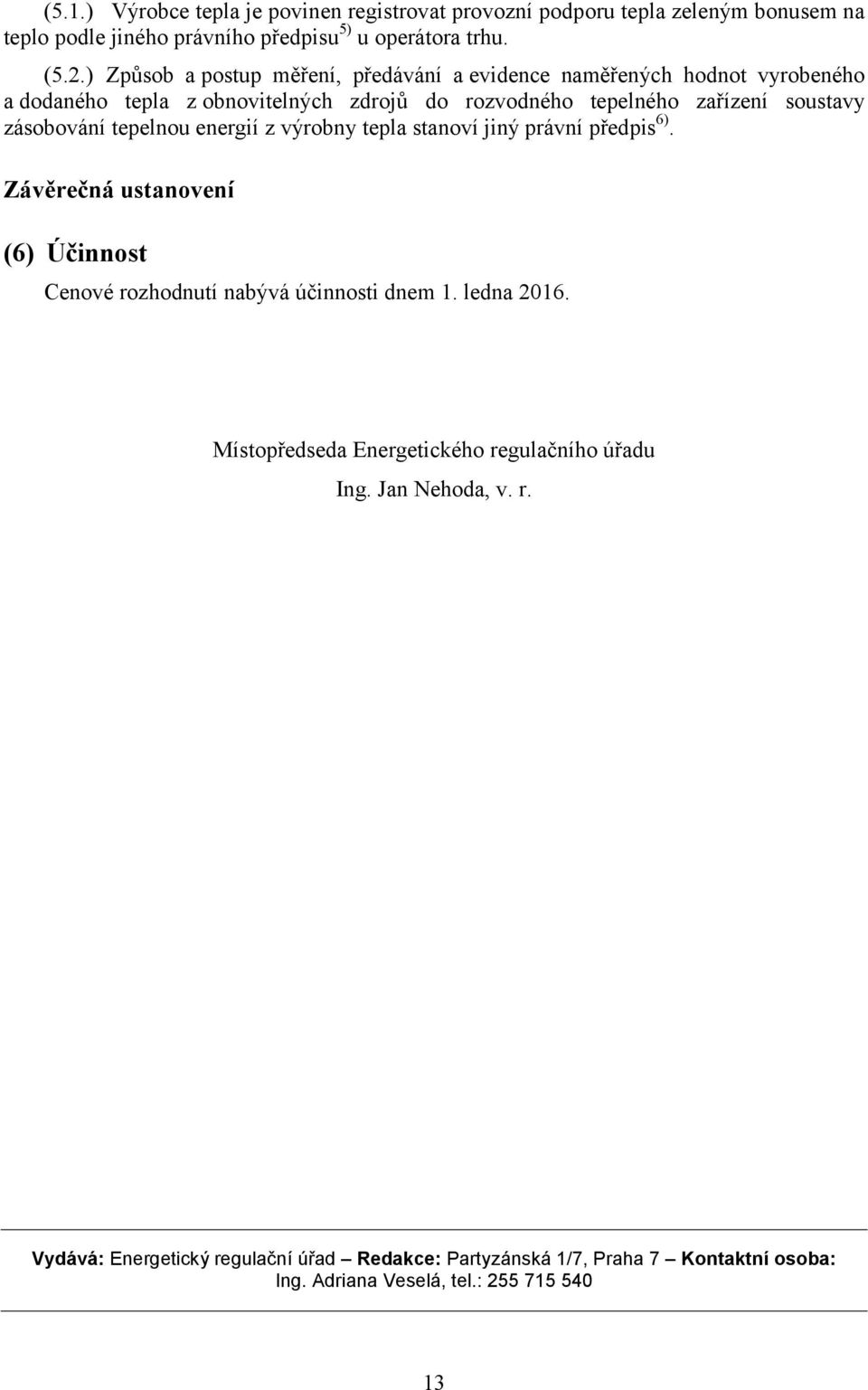 tepelnou energií z výrobny tepla stanoví jiný právní předpis 6). Závěrečná ustanovení (6) Účinnost Cenové rozhnutí nabývá účinnosti dnem 1. ledna 2016.