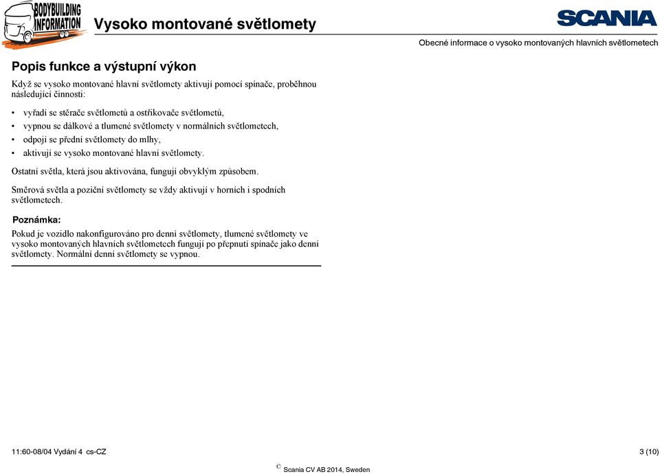 Ostatní světla, která jsou aktivována, fungují obvyklým způsobem. Směrová světla a poziční světlomety se vždy aktivují v horních i spodních světlometech.