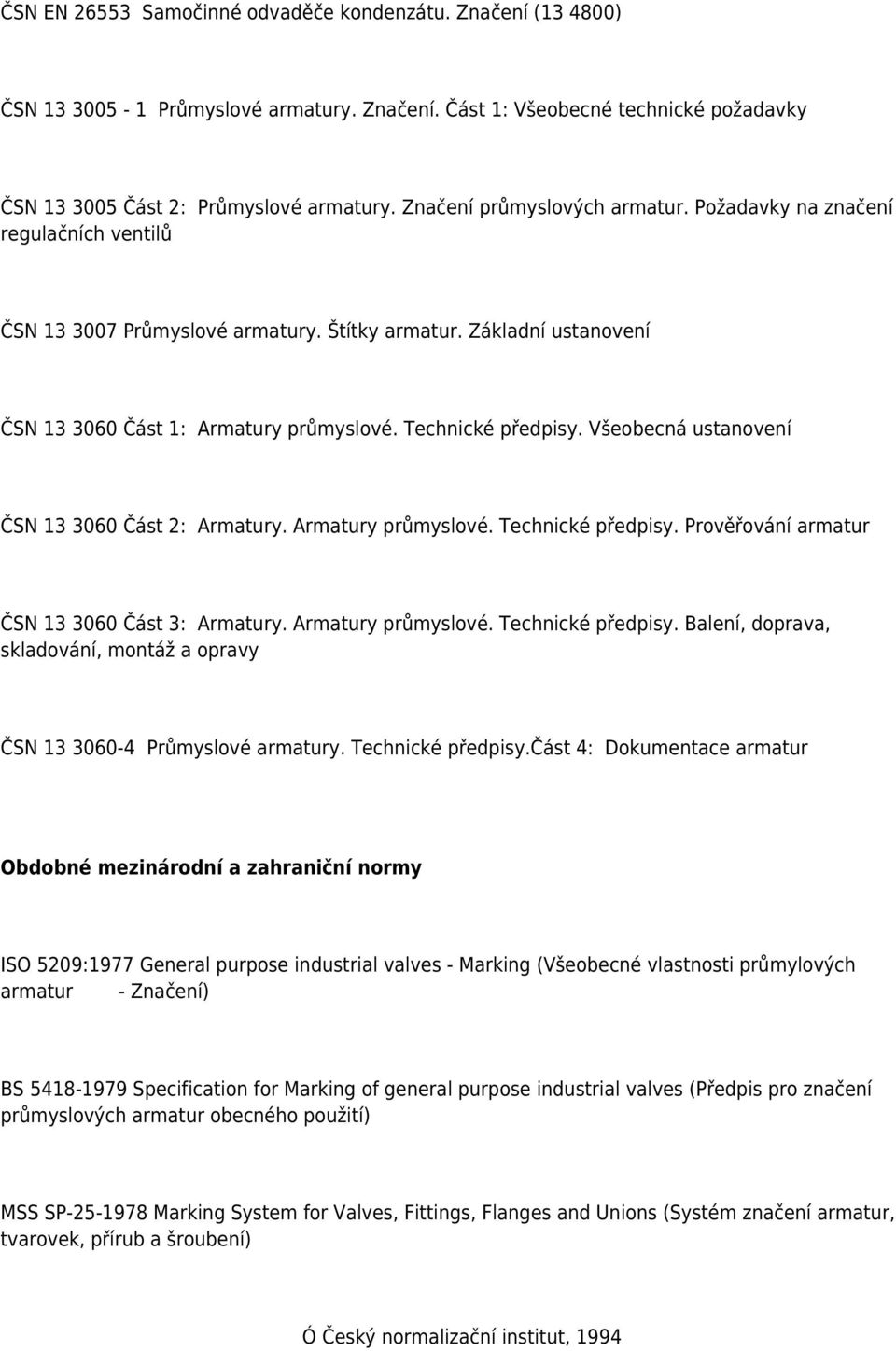 Všeobecná ustanovení ČSN 13 3060 Část 2: Armatury. Armatury průmyslové. Technické předpisy. Prověřování armatur ČSN 13 3060 Část 3: Armatury. Armatury průmyslové. Technické předpisy. Balení, doprava, skladování, montáž a opravy ČSN 13 3060-4 Průmyslové armatury.