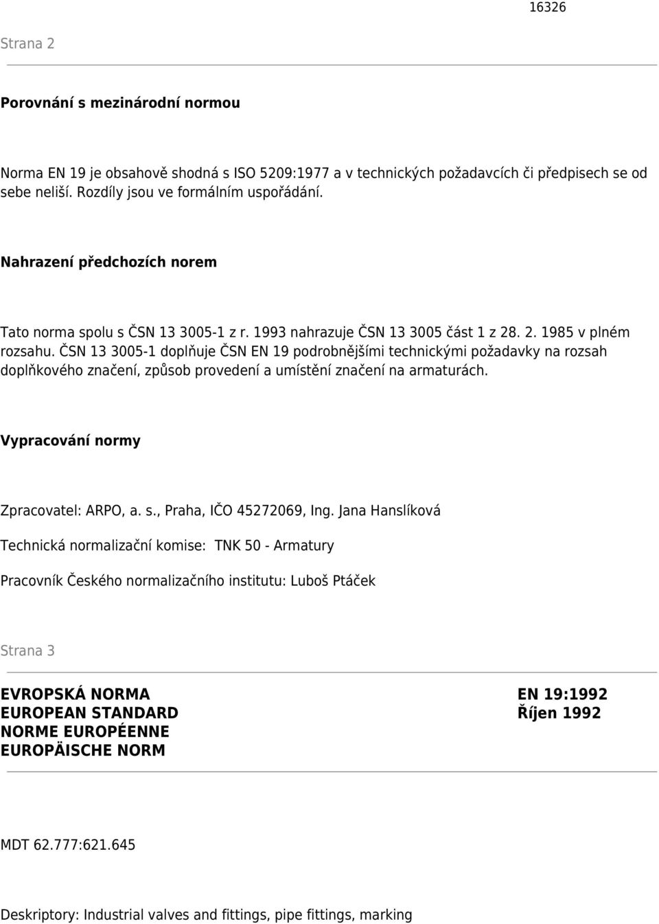 ČSN 13 3005-1 doplňuje ČSN EN 19 podrobnějšími technickými požadavky na rozsah doplňkového značení, způsob provedení a umístění značení na armaturách. Vypracování normy Zpracovatel: ARPO, a. s.