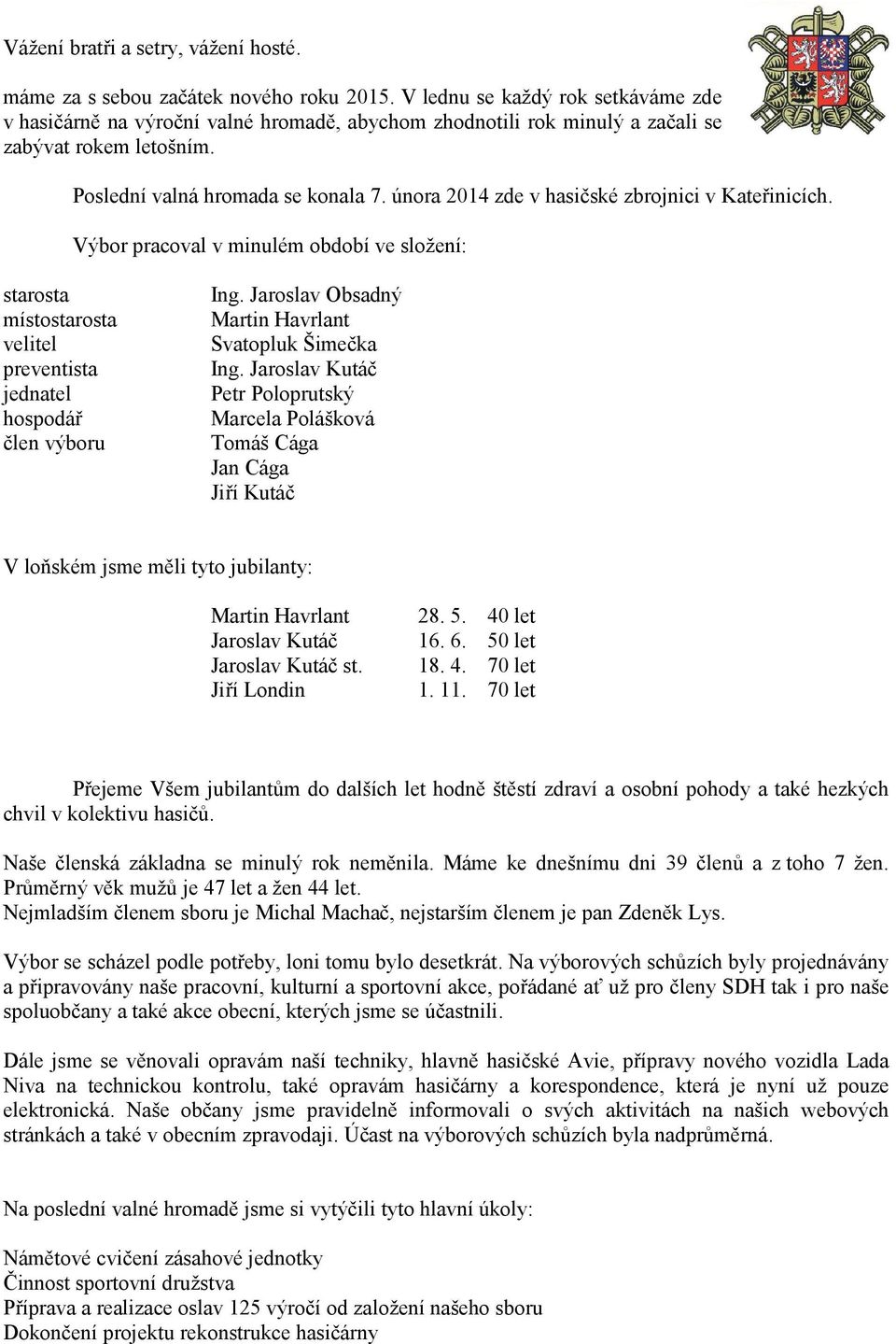 února 2014 zde v hasičské zbrojnici v Kateřinicích. Výbor pracoval v minulém období ve složení: starosta místostarosta velitel preventista jednatel hospodář člen výboru Ing.