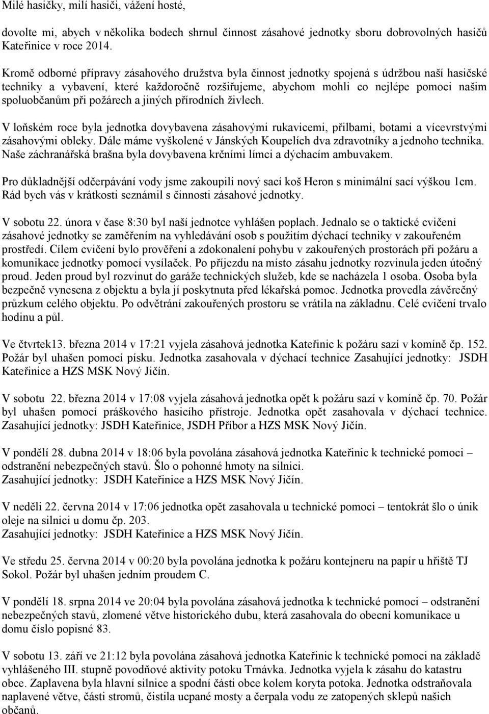 při požárech a jiných přírodních živlech. V loňském roce byla jednotka dovybavena zásahovými rukavicemi, přilbami, botami a vícevrstvými zásahovými obleky.