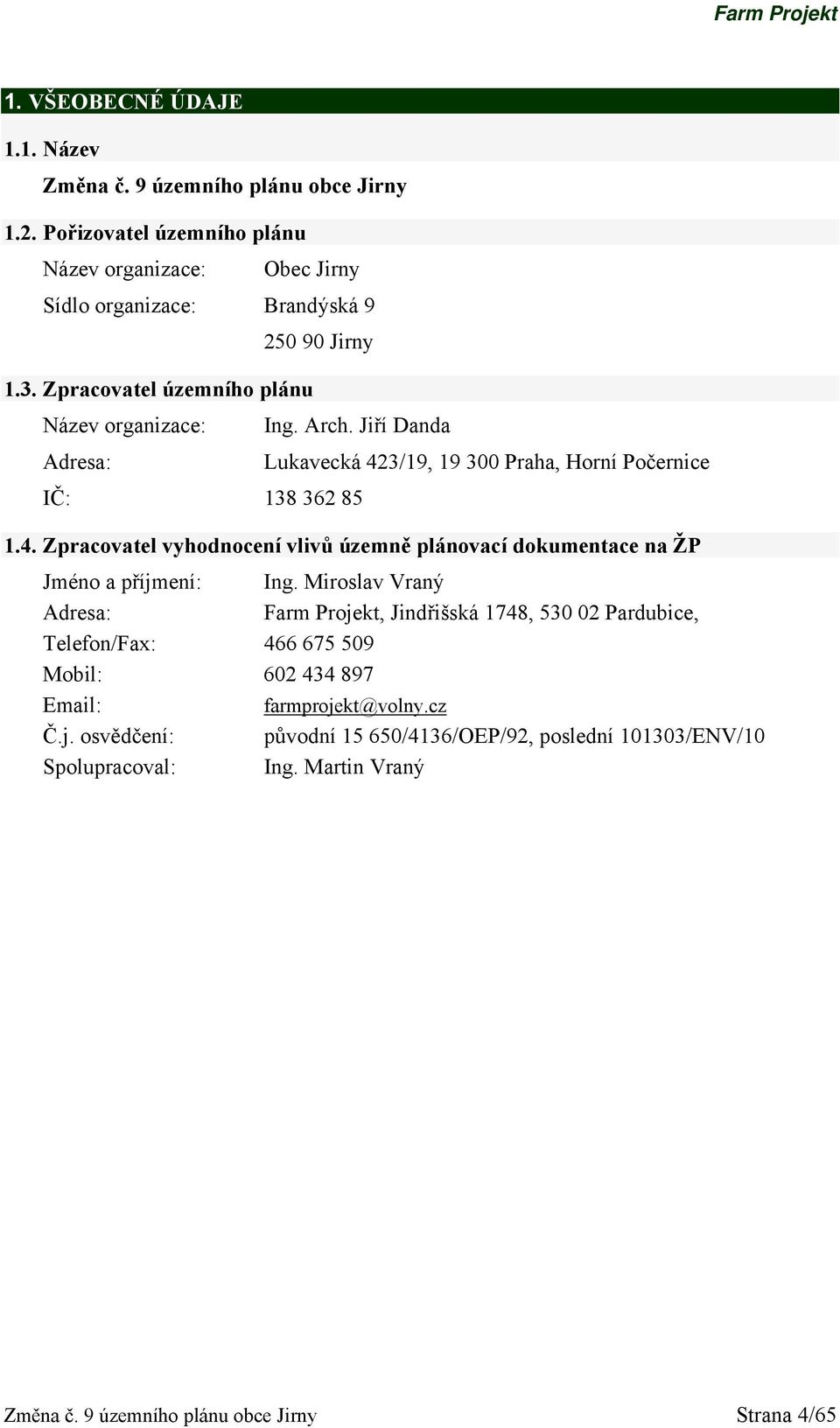 Miroslav Vraný Adresa: Farm Projekt, Jindřišská 1748, 530 02 Pardubice, Telefon/Fax: 466 675 509 Mobil: 602 434 897 Email: farmprojekt@volny.cz Č.j. osvědčení: původní 15 650/4136/OEP/92, poslední 101303/ENV/10 Spolupracoval: Ing.