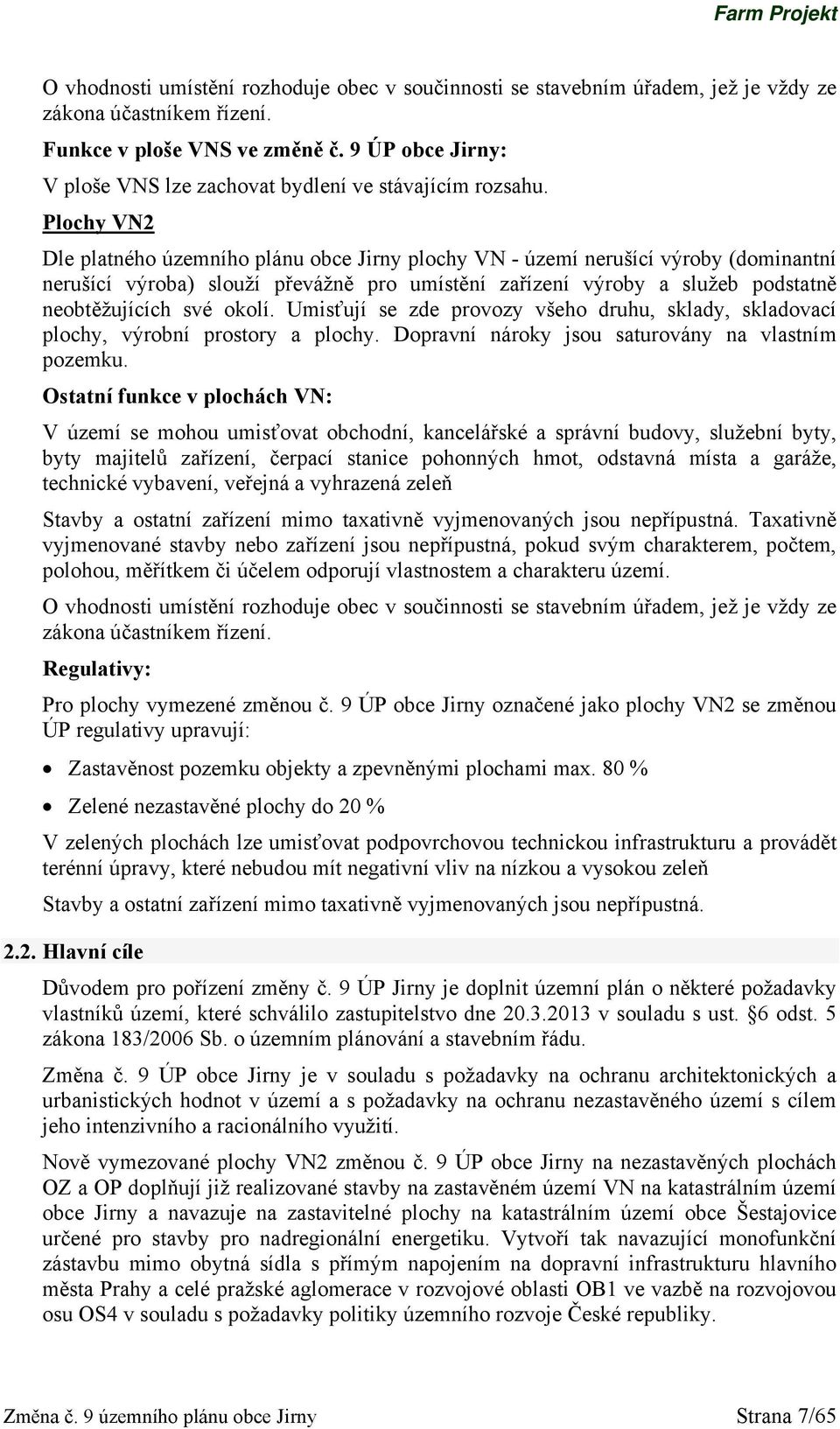 Plochy VN2 Dle platného územního plánu obce Jirny plochy VN - území nerušící výroby (dominantní nerušící výroba) slouží převážně pro umístění zařízení výroby a služeb podstatně neobtěžujících své