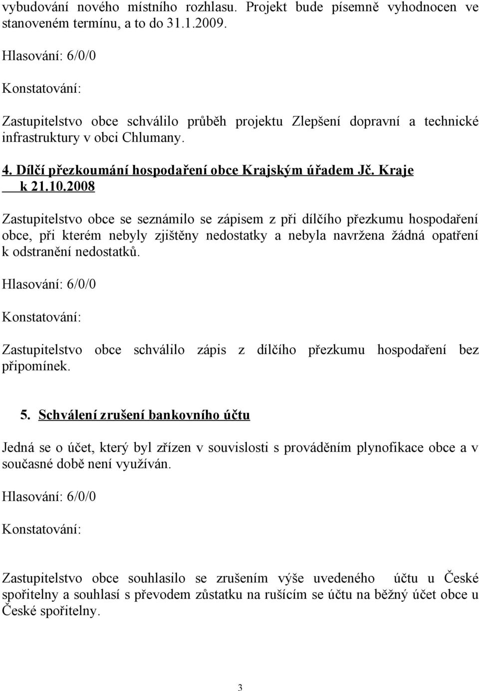 2008 Zastupitelstvo obce se seznámilo se zápisem z při dílčího přezkumu hospodaření obce, při kterém nebyly zjištěny nedostatky a nebyla navržena žádná opatření k odstranění nedostatků.