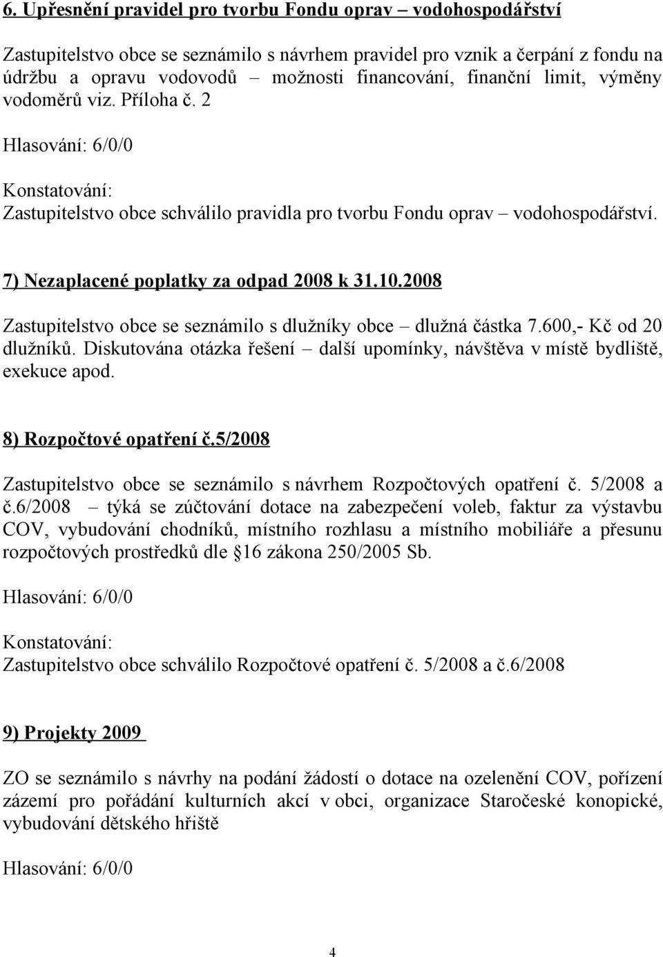 2008 Zastupitelstvo obce se seznámilo s dlužníky obce dlužná částka 7.600,- Kč od 20 dlužníků. Diskutována otázka řešení další upomínky, návštěva v místě bydliště, exekuce apod.