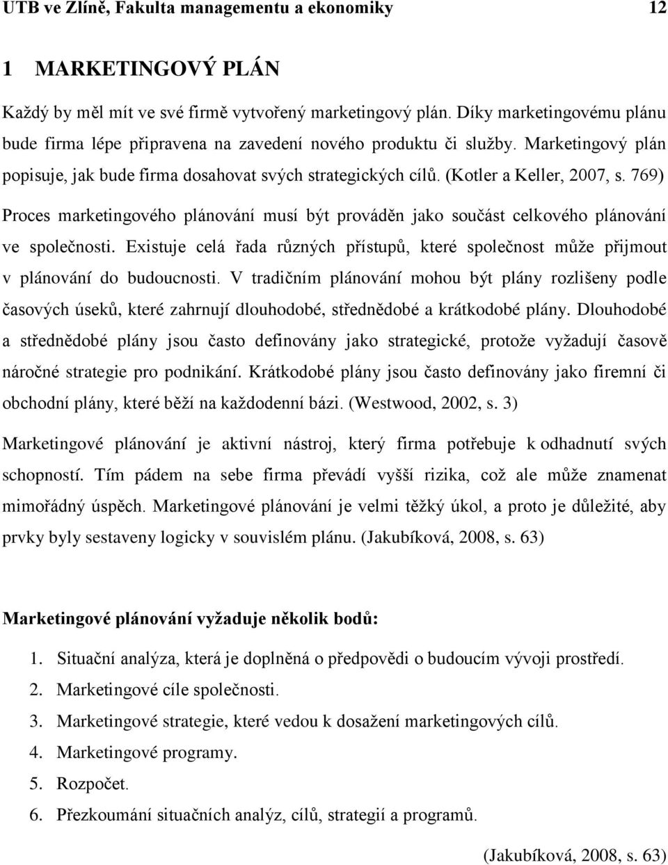 769) Proces marketingového plánování musí být prováděn jako součást celkového plánování ve společnosti. Existuje celá řada různých přístupů, které společnost můţe přijmout v plánování do budoucnosti.