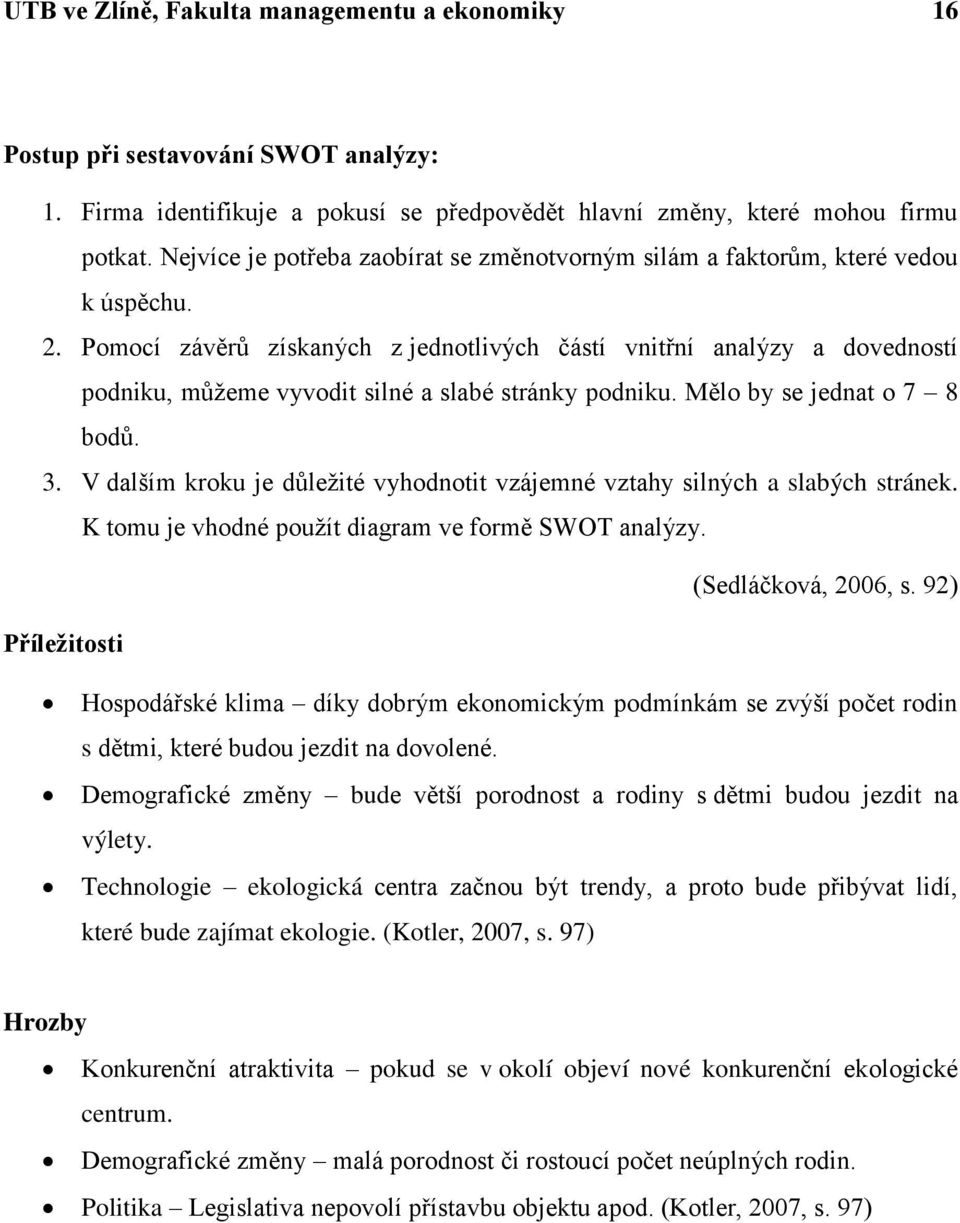 Pomocí závěrů získaných z jednotlivých částí vnitřní analýzy a dovedností podniku, můţeme vyvodit silné a slabé stránky podniku. Mělo by se jednat o 7 8 bodů. 3.