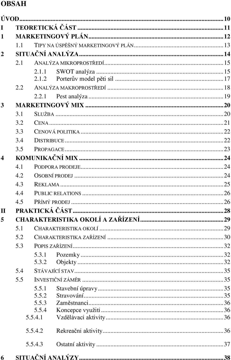 .. 23 4 KOMUNIKAČNÍ MIX... 24 4.1 PODPORA PRODEJE... 24 4.2 OSOBNÍ PRODEJ... 24 4.3 REKLAMA... 25 4.4 PUBLIC RELATIONS... 26 4.5 PŘÍMÝ PRODEJ... 26 II PRAKTICKÁ ČÁST.